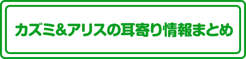 カズミ&アリスの耳寄り情報まとめ