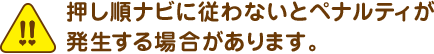 押し順ナビに従わないとペナルティが発生する場合があります。