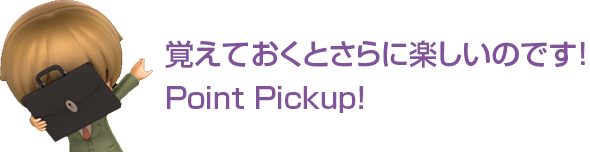 覚えておくとさらに楽しいのです!Point Pickup!