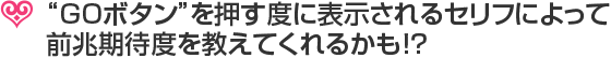 “GOボタン”を押す度に表示されるセリフによって前兆期待度を教えてくれるかも!？