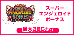 スーパーエンジェロイドボーナス 30G+α（純増約65枚+高確率1G連獲得チャンス等）